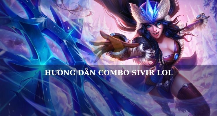 Các combo Sivir mạnh nhất LOL Các combo Sivir mạnh nhất LOL